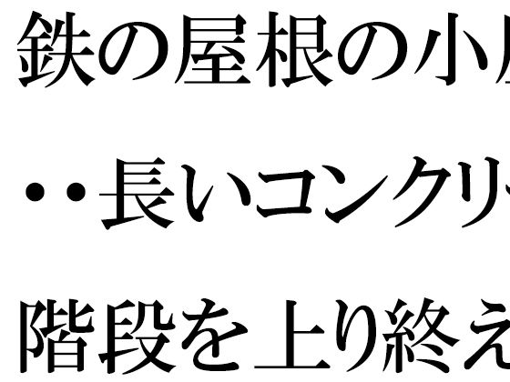 鉄の屋根の小屋・・・長いコンクリート階段を上り終えたあと現実の街へ【逢瀬のひび】